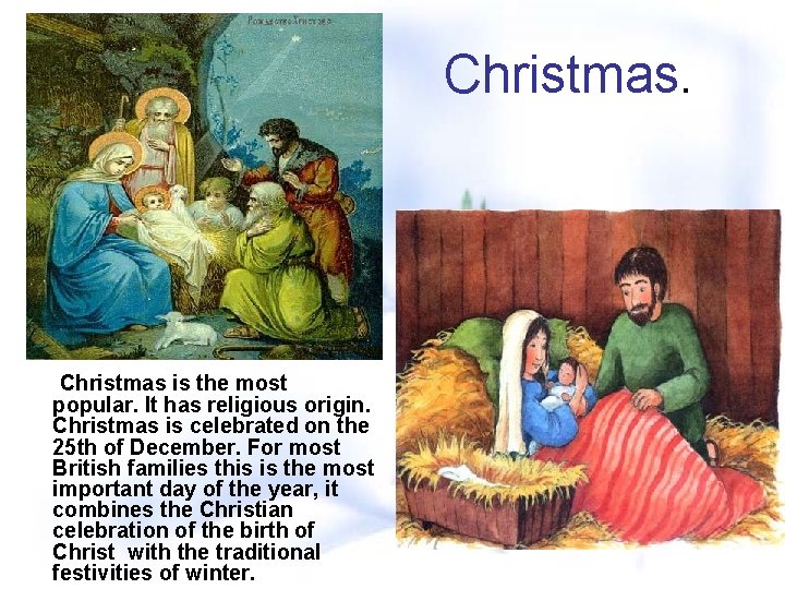 Christmas. Christmas is the most popular. It has religious origin. Christmas is celebrated on