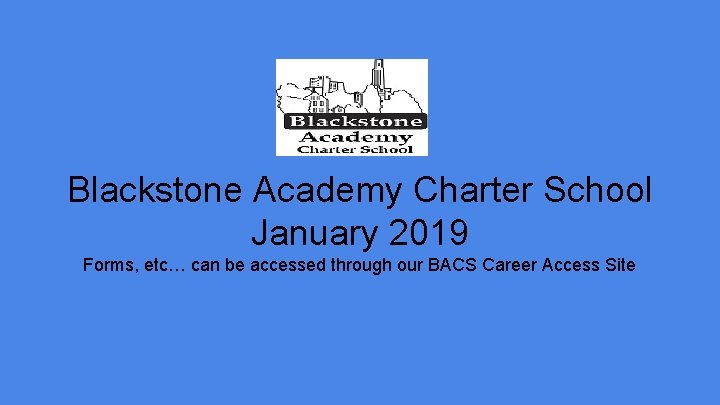 Blackstone Academy Charter School January 2019 Forms, etc… can be accessed through our BACS