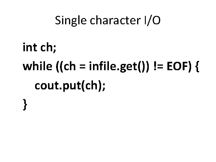 Single character I/O int ch; while ((ch = infile. get()) != EOF) { cout.