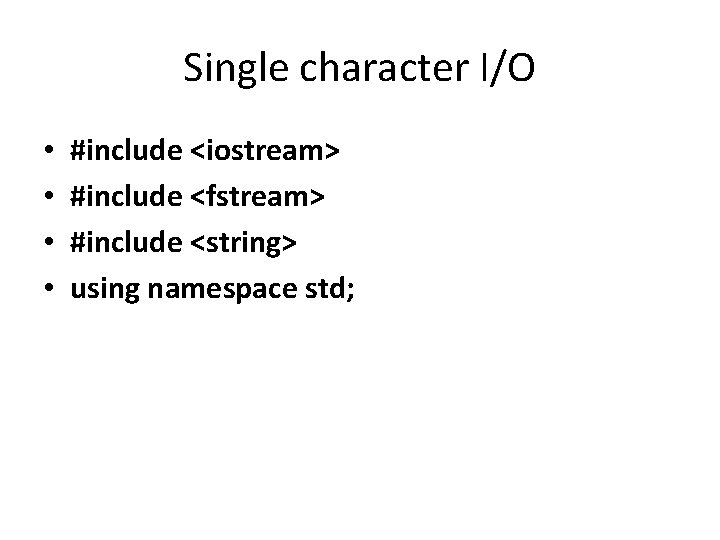 Single character I/O • • #include <iostream> #include <fstream> #include <string> using namespace std;