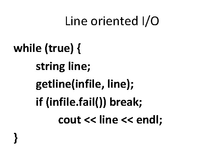 Line oriented I/O while (true) { string line; getline(infile, line); if (infile. fail()) break;