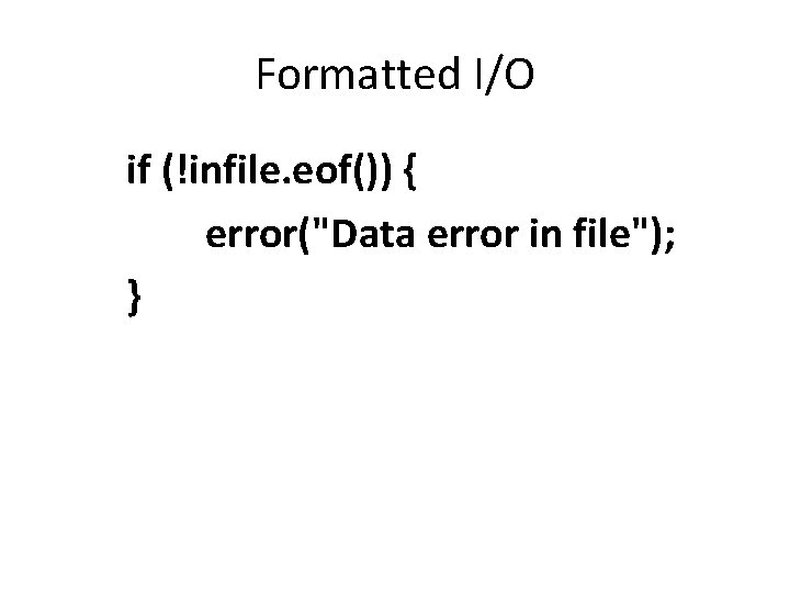 Formatted I/O if (!infile. eof()) { error("Data error in file"); } 