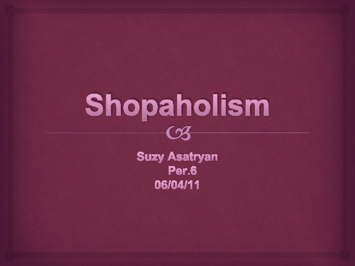 Shopaholism Suzy Asatryan Per. 6 06/04/11 