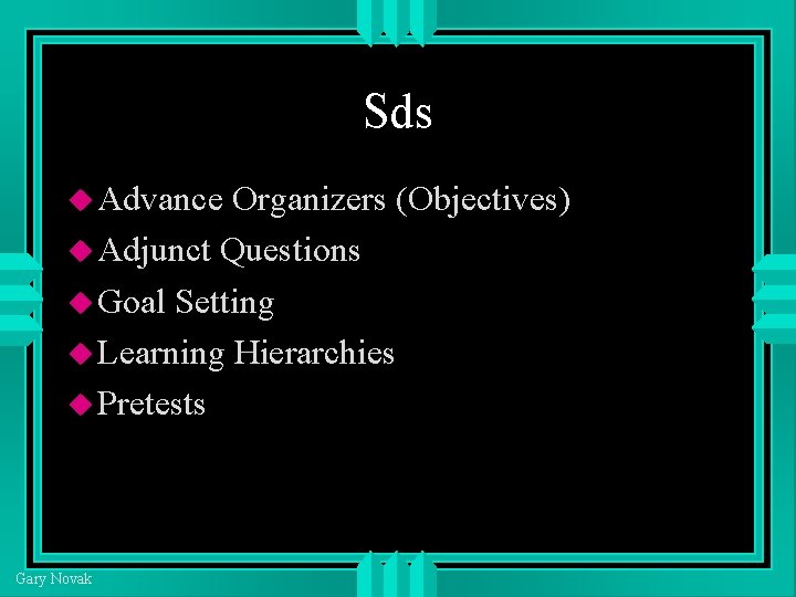 Sds Advance Organizers (Objectives) Adjunct Questions Goal Setting Learning Hierarchies Pretests Gary Novak 