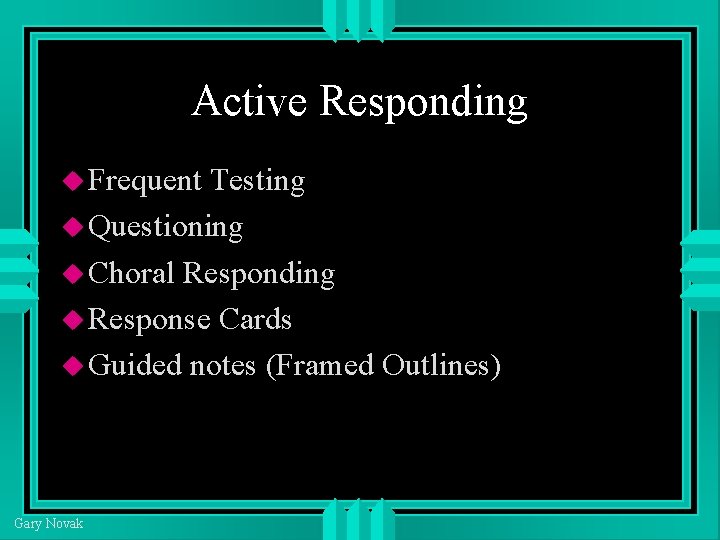 Active Responding Frequent Testing Questioning Choral Responding Response Cards Guided notes (Framed Outlines) Gary