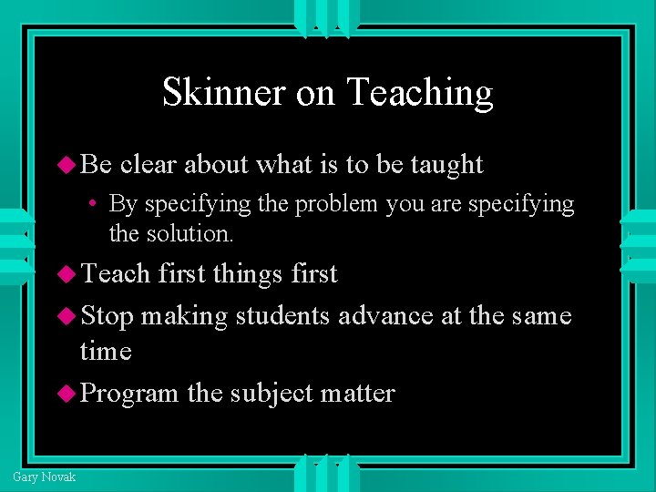 Skinner on Teaching Be clear about what is to be taught • By specifying