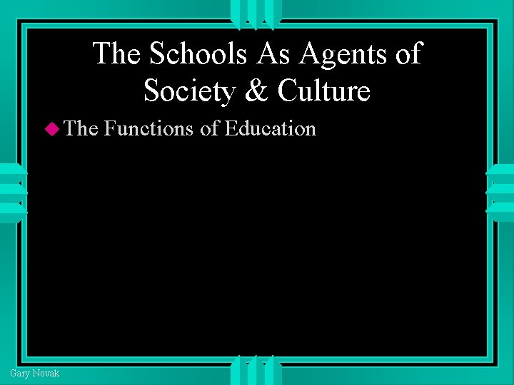 The Schools As Agents of Society & Culture The Gary Novak Functions of Education