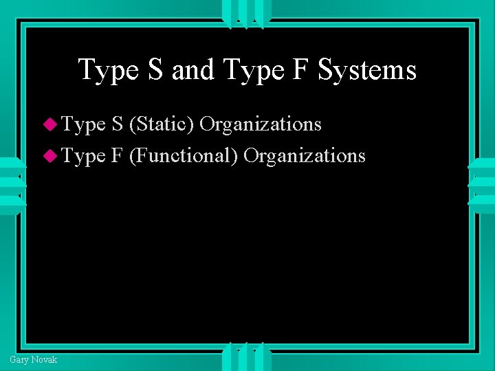 Type S and Type F Systems Type S (Static) Organizations Type F (Functional) Organizations