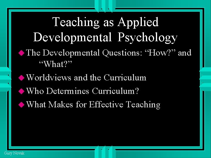 Teaching as Applied Developmental Psychology The Developmental Questions: “How? ” and “What? ” Worldviews