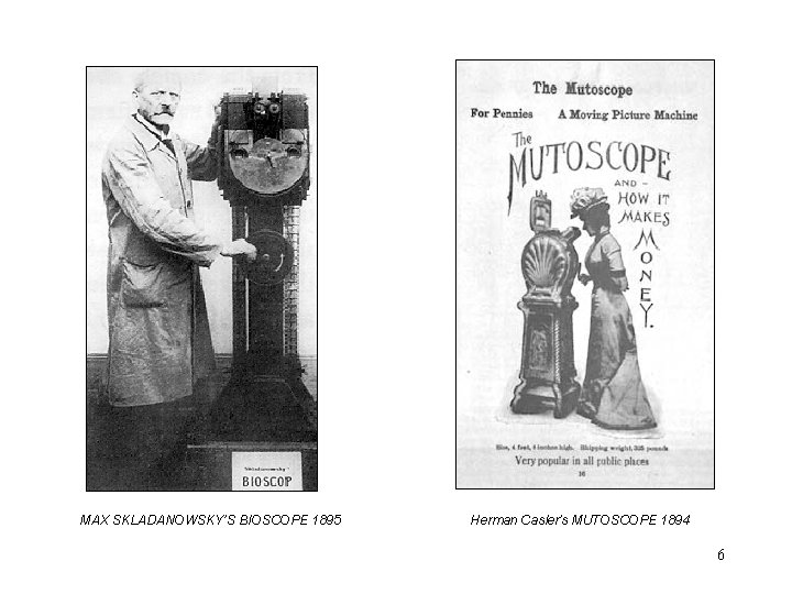 MAX SKLADANOWSKY’S BIOSCOPE 1895 Herman Casler’s MUTOSCOPE 1894 6 