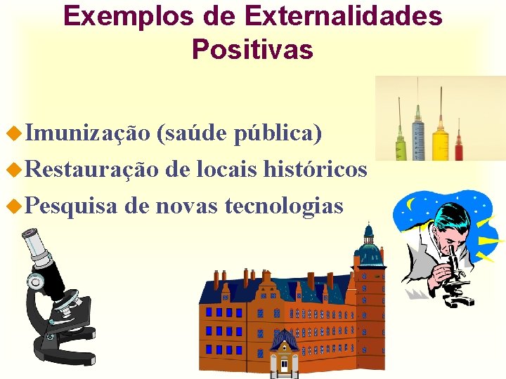 Exemplos de Externalidades Positivas u. Imunização (saúde pública) u. Restauração de locais históricos u.