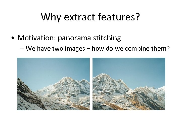 Why extract features? • Motivation: panorama stitching – We have two images – how