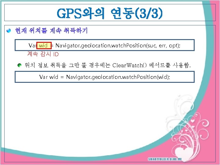 GPS와의 연동(3/3) 현재 위치를 계속 취득하기 Var wid = Navigator. geolocation. watch. Position(suc, err,