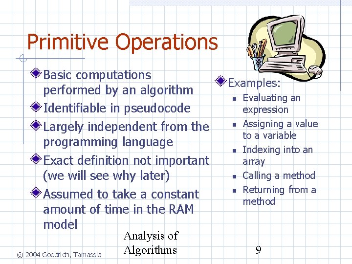 Primitive Operations Basic computations performed by an algorithm Identifiable in pseudocode Largely independent from