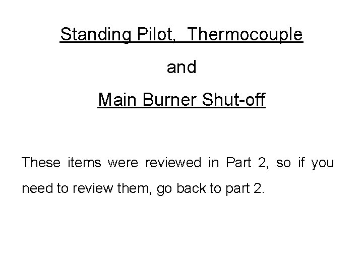 Standing Pilot, Thermocouple and Main Burner Shut-off These items were reviewed in Part 2,