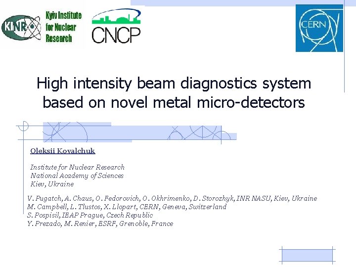 High intensity beam diagnostics system based on novel metal micro-detectors Oleksii Kovalchuk Institute for