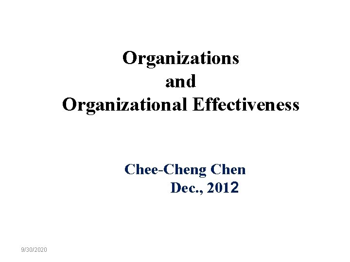 Organizations and Organizational Effectiveness Chee-Cheng Chen Dec. , 2012 9/30/2020 1 -1 