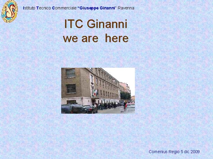 Istituto Tecnico Commerciale “Giuseppe Ginanni” Ravenna ITC Ginanni we are here Comenius Regio 5