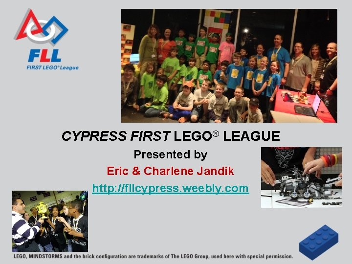 CYPRESS FIRST LEGO® LEAGUE Presented by Eric & Charlene Jandik http: //fllcypress. weebly. com