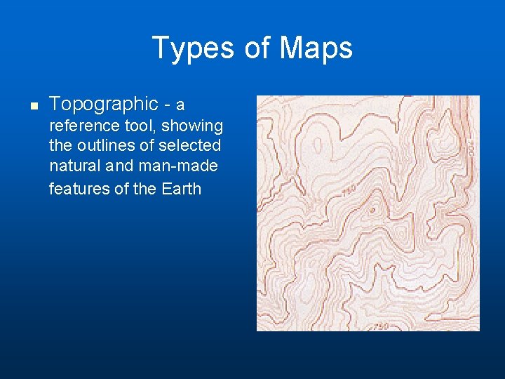Types of Maps n Topographic - a reference tool, showing the outlines of selected