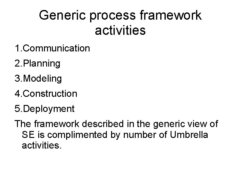 Generic process framework activities 1. Communication 2. Planning 3. Modeling 4. Construction 5. Deployment