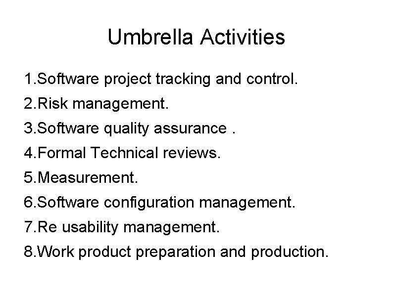 Umbrella Activities 1. Software project tracking and control. 2. Risk management. 3. Software quality
