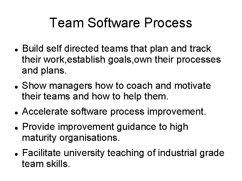 Team Software Process Build self directed teams that plan and track their work, establish