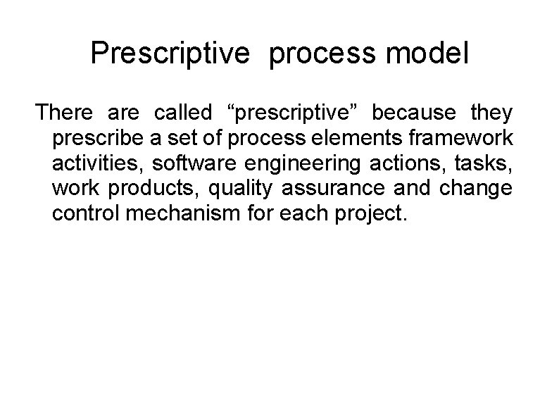 Prescriptive process model There are called “prescriptive” because they prescribe a set of process