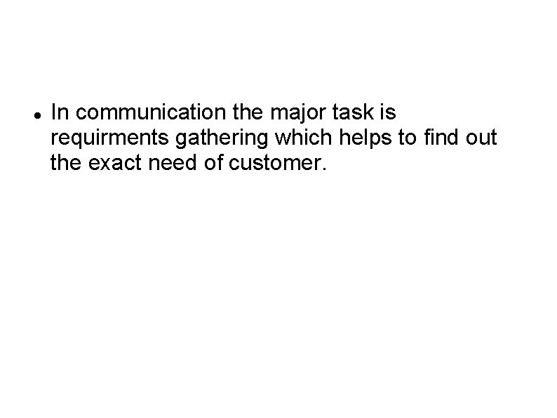  In communication the major task is requirments gathering which helps to find out