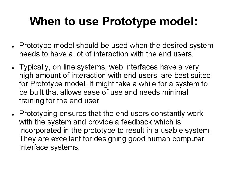 When to use Prototype model: Prototype model should be used when the desired system