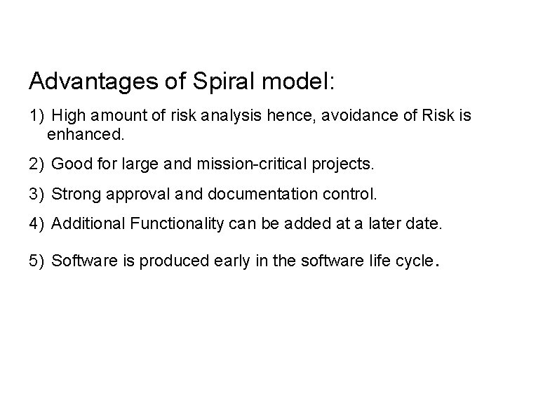 Advantages of Spiral model: 1) High amount of risk analysis hence, avoidance of Risk