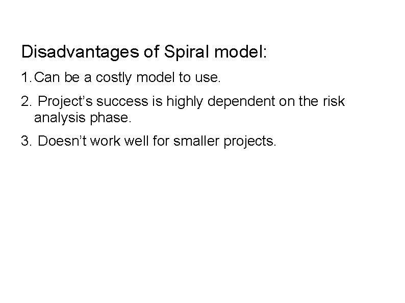 Disadvantages of Spiral model: 1. Can be a costly model to use. 2. Project’s