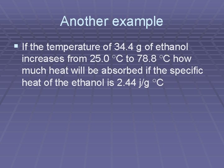 Another example § If the temperature of 34. 4 g of ethanol increases from