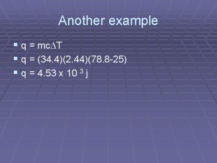 Another example § q = mc T § q = (34. 4)(2. 44)(78. 8