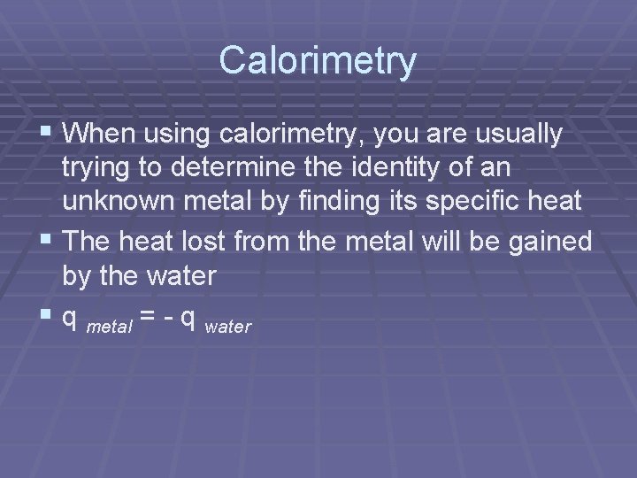Calorimetry § When using calorimetry, you are usually trying to determine the identity of