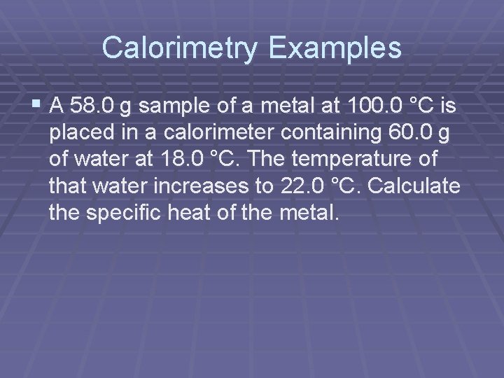 Calorimetry Examples § A 58. 0 g sample of a metal at 100. 0