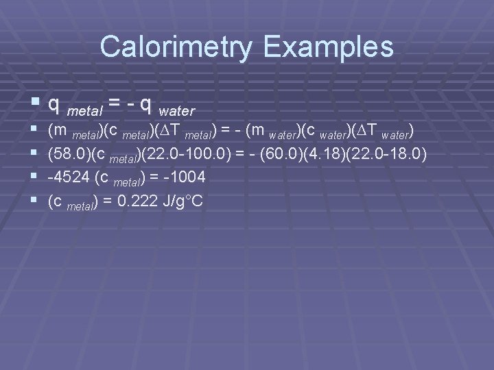 Calorimetry Examples § q metal = - q water § § (m metal)(c metal)(