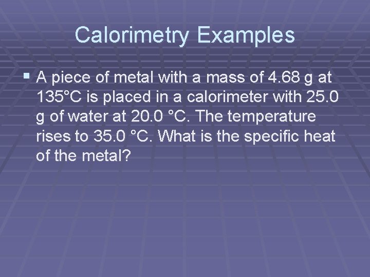 Calorimetry Examples § A piece of metal with a mass of 4. 68 g