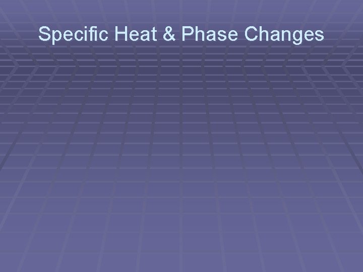 Specific Heat & Phase Changes 