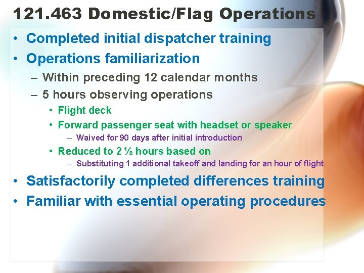 121. 463 Domestic/Flag Operations • Completed initial dispatcher training • Operations familiarization – Within