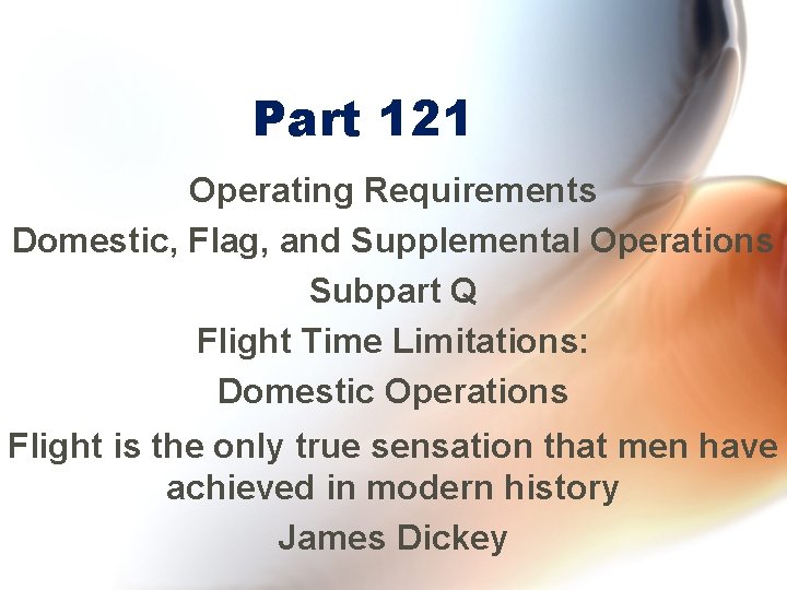 Part 121 Operating Requirements Domestic, Flag, and Supplemental Operations Subpart Q Flight Time Limitations: