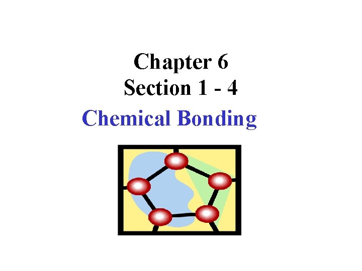 Chapter 6 Section 1 - 4 Chemical Bonding 