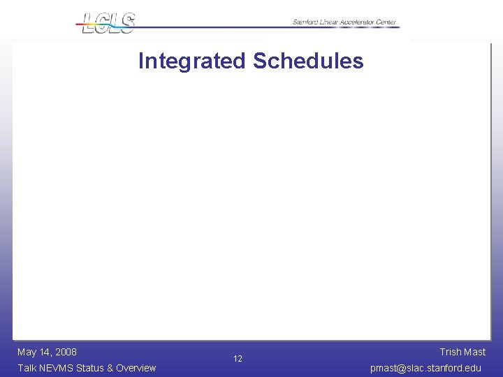 Integrated Schedules May 14, 2008 Talk NEVMS Status & Overview 12 Trish Mast pmast@slac.