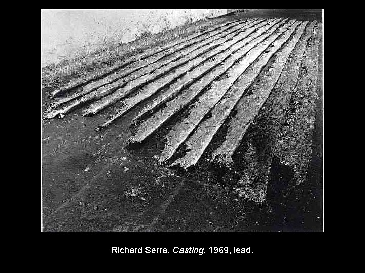 Richard Serra, Casting, 1969, lead. 