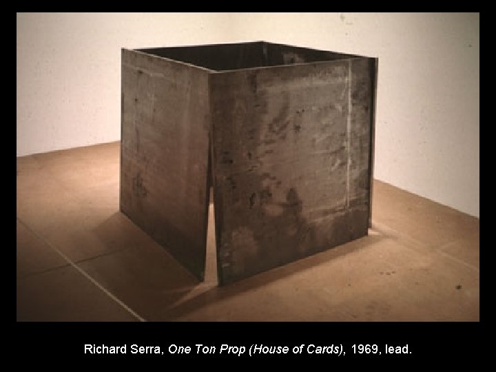 Richard Serra, One Ton Prop (House of Cards), 1969, lead. 