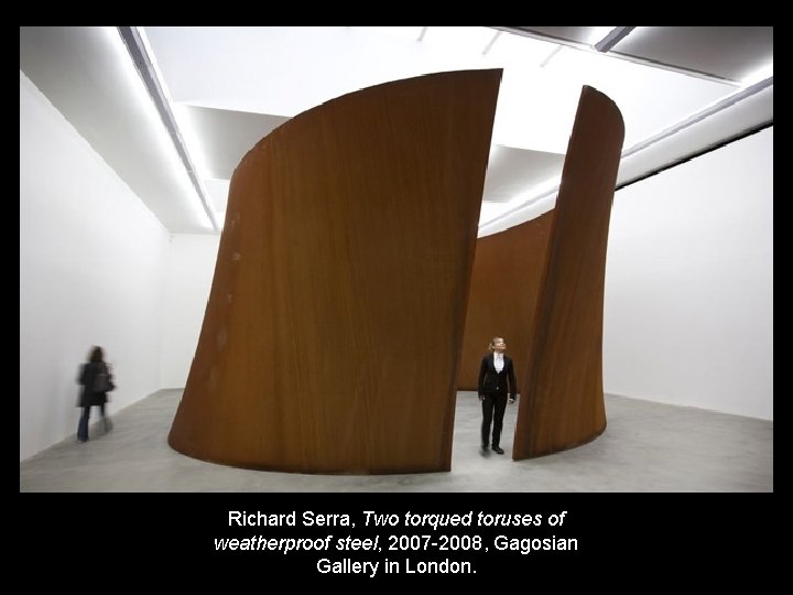 Richard Serra, Two torqued toruses of weatherproof steel, 2007 -2008, Gagosian Gallery in London.