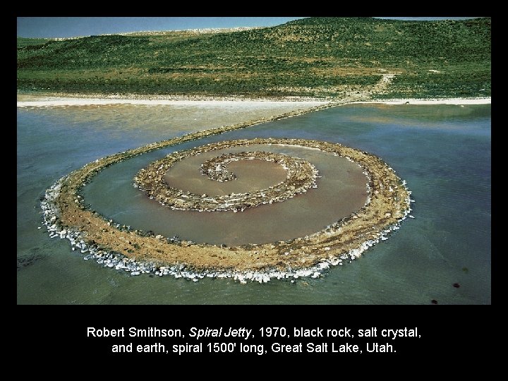 Robert Smithson, Spiral Jetty, 1970, black rock, salt crystal, and earth, spiral 1500' long,