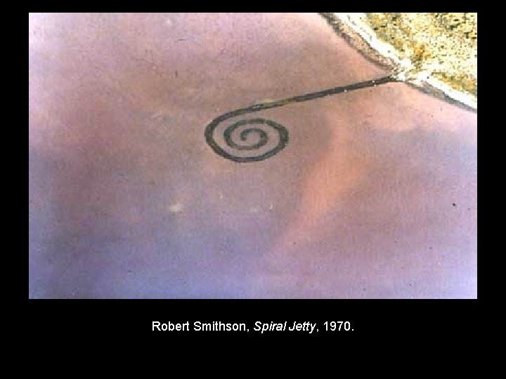 Robert Smithson, Spiral Jetty, 1970. 