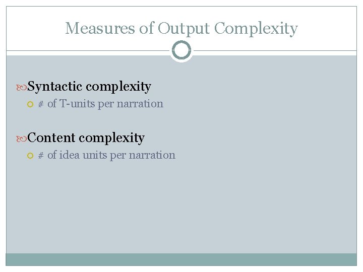 Measures of Output Complexity Syntactic complexity # of T-units per narration Content complexity #