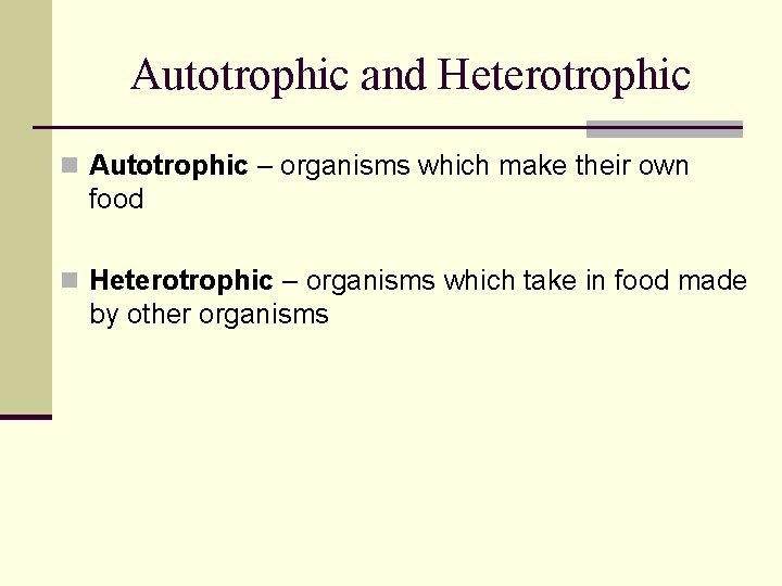 Autotrophic and Heterotrophic n Autotrophic – organisms which make their own food n Heterotrophic